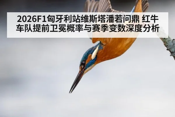 2026F1匈牙利站维斯塔潘若问鼎 红牛车队提前卫冕概率与赛季变数深度分析 | jiuyou game