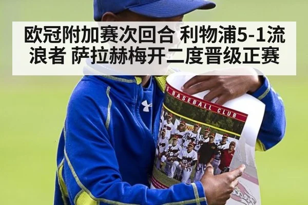 欧冠附加赛次回合 利物浦5-1流浪者 萨拉赫梅开二度晋级正赛