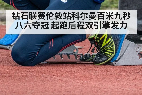 钻石联赛伦敦站科尔曼百米九秒八六夺冠 起跑后程双引擎发力