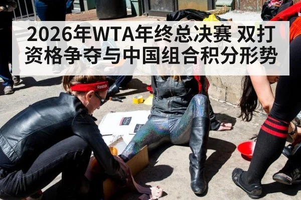 2026年WTA年终总决赛 双打资格争夺与中国组合积分形势