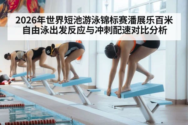 2026年世界短池游泳锦标赛潘展乐百米自由泳出发反应与冲刺配速对比分析