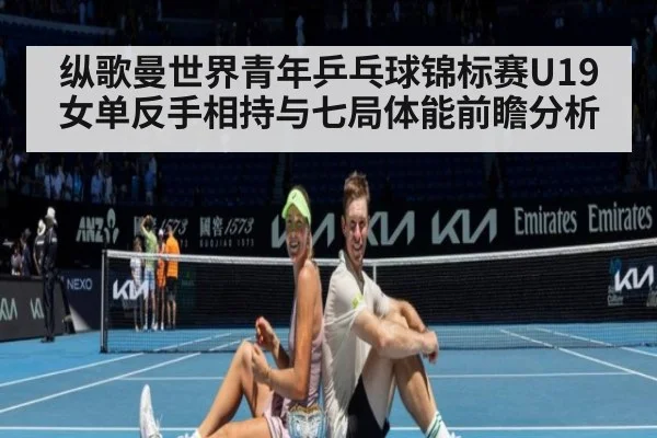 纵歌曼世界青年乒乓球锦标赛U19女单反手相持与七局体能前瞻分析
